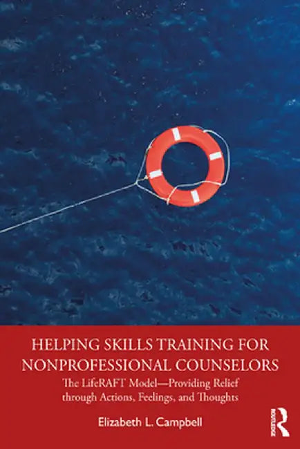 Helping Skills Training for Nonprofessional Counselors: The LifeRAFT Model-Providing Relief through Actions, Feelings, and Thoughts by Elizabeth L. Campbell
