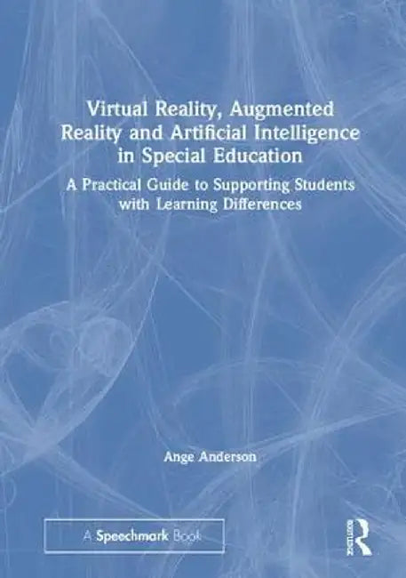 Virtual Reality, Augmented Reality and Artificial Intelligence in Special Education: A Practical Guide to Supporting Students with Learning Difference by Ange Anderson
