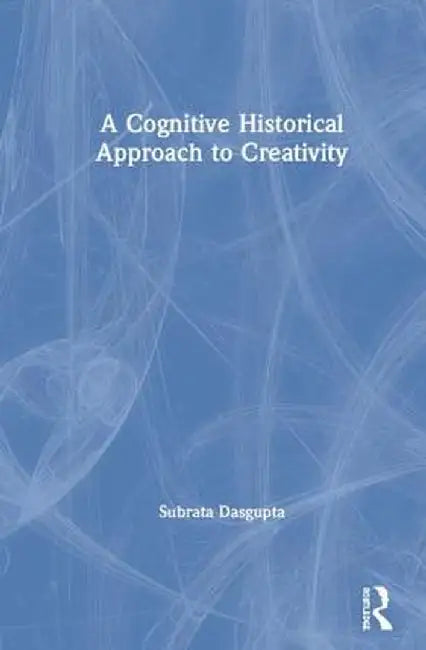 A Cognitive-Historical Approach to Creativity by Subrata Dasgupta