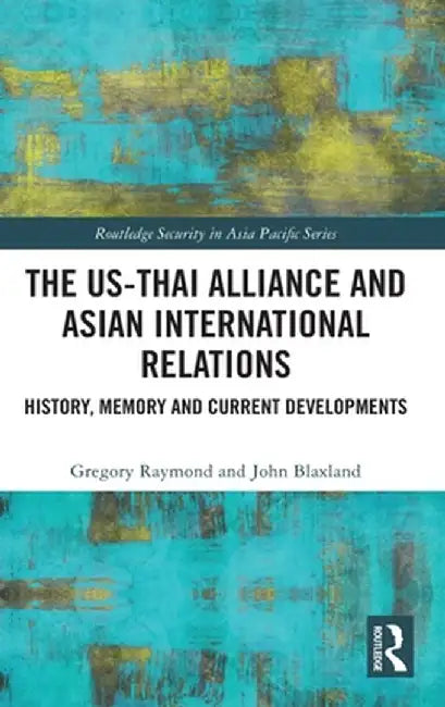 The Us-Thai Alliance and Asian International Relations: History, Memory and Current Developments by Gregory Raymond