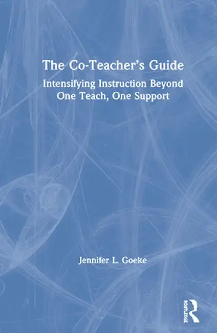 The Co-Teacher's Guide: Intensifying Instruction Beyond One Teach, One Support by Jennifer L. Goeke