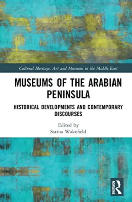 Museums of the Arabian Peninsula: Historical Developments and Contemporary Discourses by Wakefield Sarina