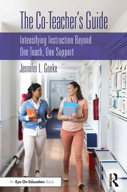 The Co-Teacher's Guide: Intensifying Instruction Beyond One Teach, One Support by Jennifer L. Goeke