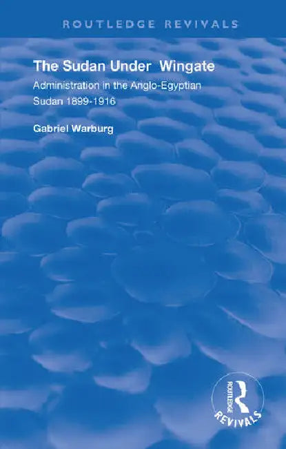 The Sudan Under Wingate: Administration in the Anglo-Egyptian Sudan, 1899-1916 by Warburg Gabriel