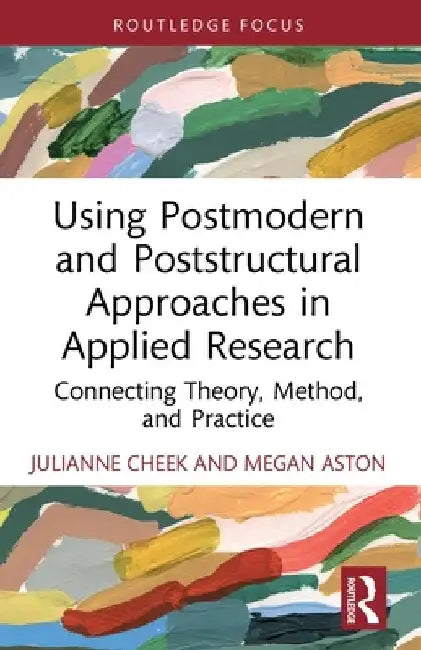 Using Postmodern and Poststructural Approaches in Applied Research: Connecting Theory, Method, and Practice by Julianne Cheek