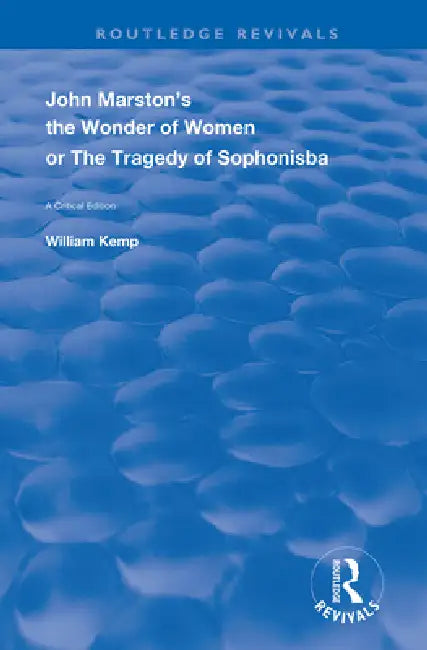 John Marston's the Wonder of Women or the Tragedy of Sophonisba: A Critical Edition by William Kemp