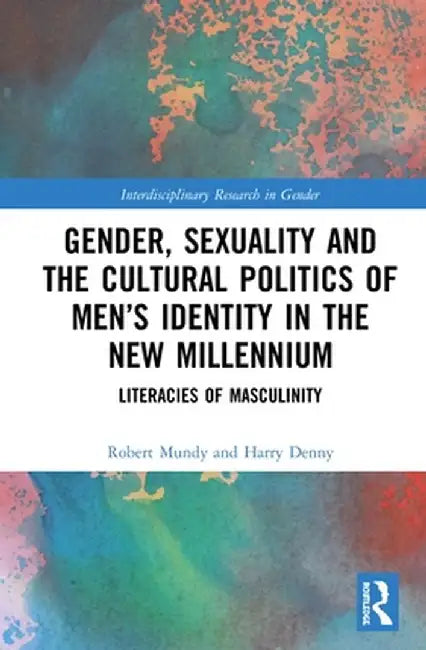Gender, Sexuality, and the Cultural Politics of Men's Identity: Literacies of Masculinity by Robert Mundy