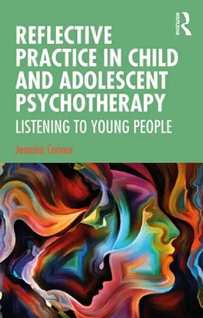 Reflective Practice in Child and Adolescent Psychotherapy: Listening to Young People by Jeanine Connor