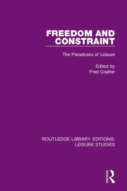 Freedom and Constraint: The Paradoxes of Leisure by Coalter Fred