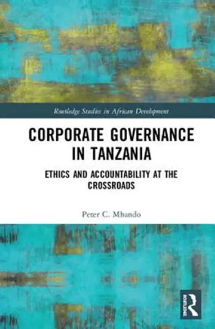 Corporate Governance in Tanzania: Ethics and Accountability at the Crossroads by Peter C. Mhando