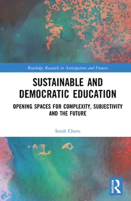 Sustainable and Democratic Education: Opening Spaces for Complexity, Subjectivity and the Future by Sarah Chave