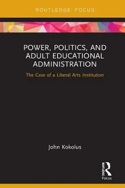 Power, Politics, and Adult Educational Administration: The Case of a Liberal Arts Institution by John Kokolus