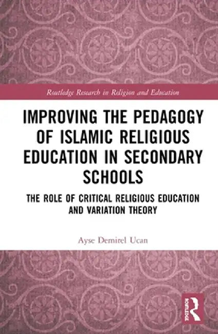 Improving the Pedagogy of Islamic Religious Education in Secondary Schools: The Role of Critical Religious Education and Variation Theory by Ayse Demirel Ucan