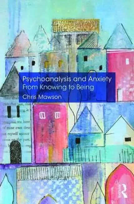 Psychoanalysis and Anxiety: From Knowing to Being by Chris Mawson