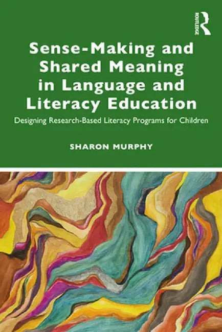 Sense-Making and Shared Meaning in Language and Literacy Education: Designing Research-Based Literacy Programs for Children by Sharon Murphy