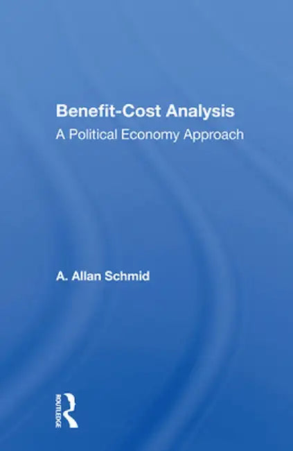 Benefit-Cost Analysis: A Political Economy Approach by A. Allan Schmid