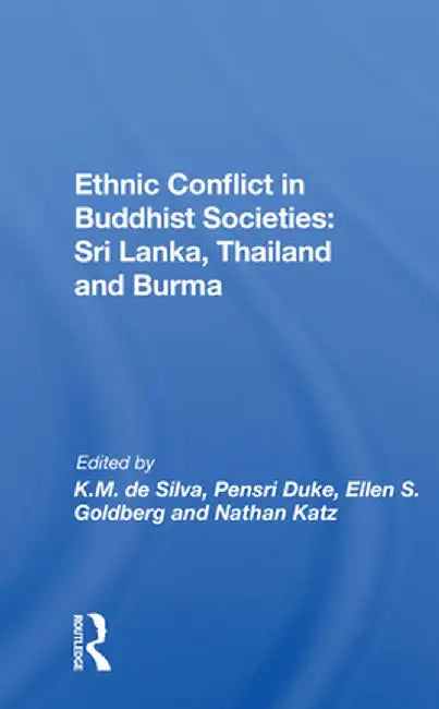 Ethnic Conflict in Buddhist Societies: Sri Lanka, Thailand, Burma by Kinglsey M. De Silva