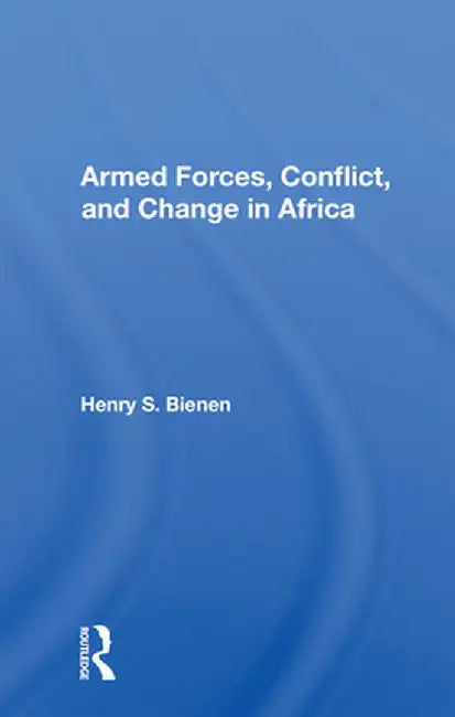 Armed Forces, Conflict, and Change in Africa by Henry S. Bienen