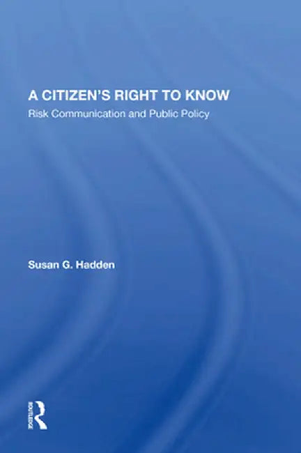 A Citizen's Right to Know: Risk Communication and Public Policy by Susan G. Hadden