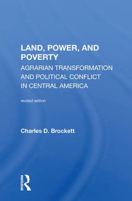 Land, Power, and Poverty: Agrarian Transformation and Political Conflict in Central America by Charles D. Brockett