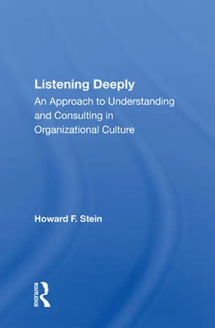 Listening Deeply: An Approach to Understanding and Consulting in Organizational Culture by Howard F Stein