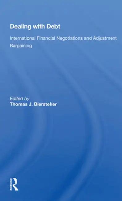 Dealing with Debt: International Financial Negotiations and Adjustment Bargaining by Thomas J. Biersteker