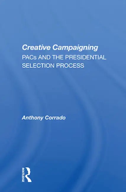 Creative Campaigning: Pacs And The Presidential Selection Process by Anthony Corrado