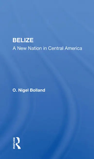 Belize: A New Nation in Central America by O. Nigel Bolland