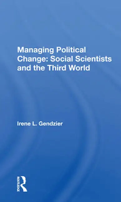 Managing Political Change: Social Scientists and the Third World by Irene L. Gendzier