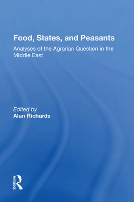 Food, States, and Peasants: Analyses of the Agrarian Question in the Middle East by Alan Richards