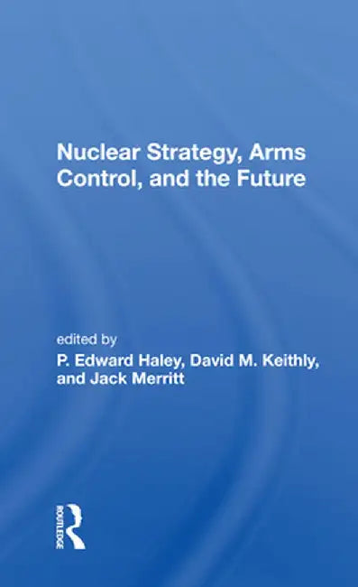 Nuclear Strategy, Arms Control, and the Future by P. Edward Haley