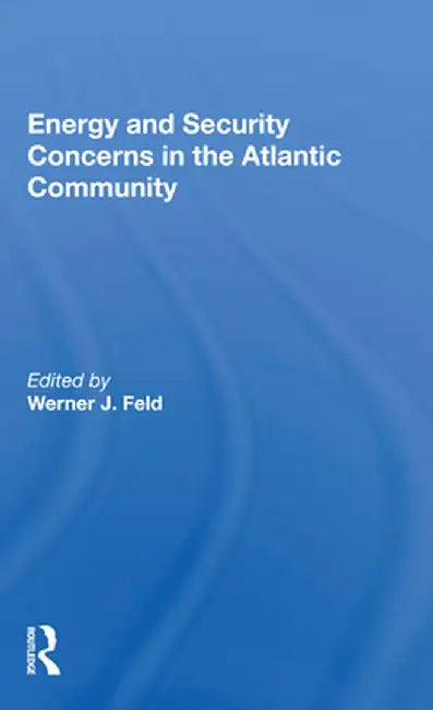 Energy and Security Concerns in the Atlantic Community by Werner J. Feld