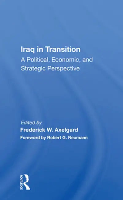 Iraq in Transition: A Political, Economic, and Strategic Perspective by Frederick W Axelgard