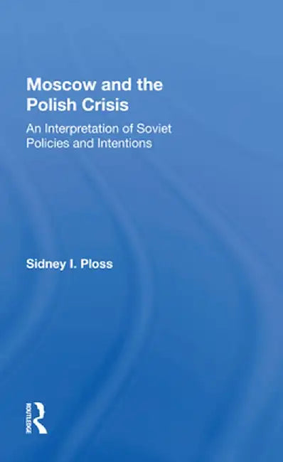 Moscow and the Polish Crisis: An Interpretation of Soviet Policies and Intentions by Sidney I. Ploss