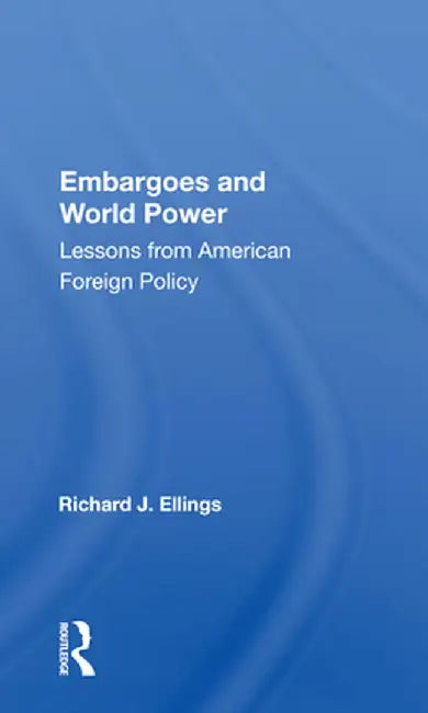 Embargoes and World Power: Lessons from American Foreign Policy by Richard J Ellings