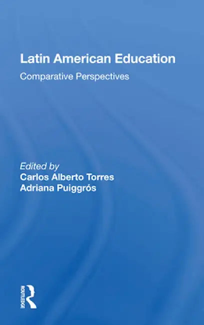 Latin American Education: Comparative Perspectives by Carlos Alberto Torres
