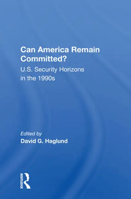 Can America Remain Committed?: U.S. Security Horizons in the 1990s by David G. Haglund