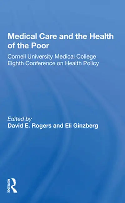 Medical Care and the Health of the Poor: Cornell University Medical College Eighth Conference on Health Policy by David E. Rogers
