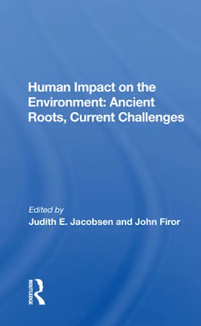 Human Impact on the Environment: Ancient Roots, Current Challenges by Judith E. Jacobsen