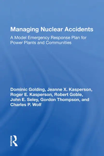 Managing Nuclear Accidents: A Model Emergency Response Plan for Power Plants and Communities by Dominic Golding
