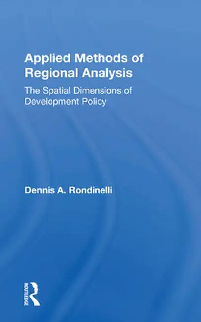 Applied Methods of Regional Analysis: The Spatial Dimensions of Development Policy by Dennis A Rondinelli