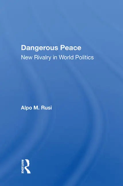 Dangerous Peace: New Rivalry in World Politics by Alpo M Rusi