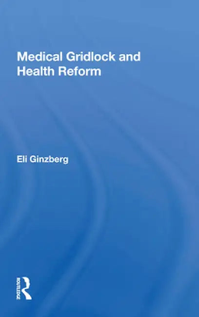 Medical Gridlock and Health Reform by Eli Ginzberg