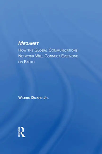 Meganet: How the Global Communications Network Will Connect Everyone on Earth by Wilson P Dizard Jr
