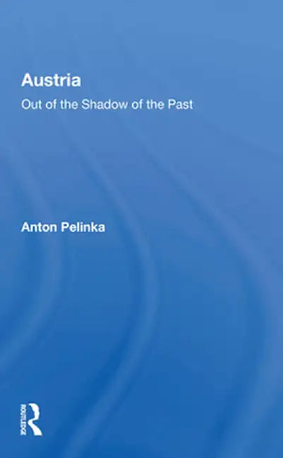 Austria: Out of the Shadow of the Past by Anton Pelinka