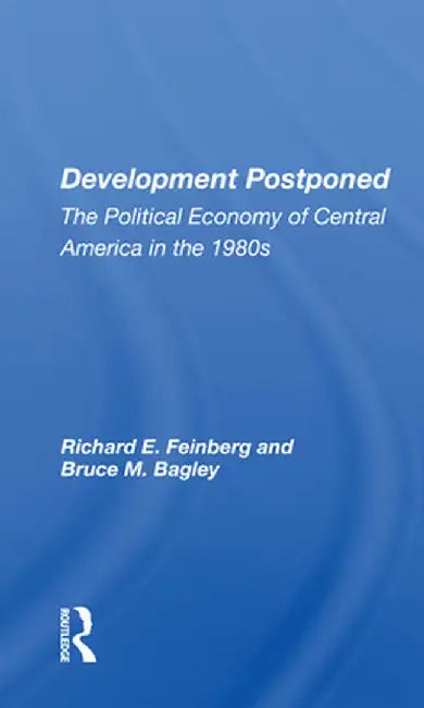 Development Postponed: The Political Economy of Central America in the 1980s by Richard E. Feinberg
