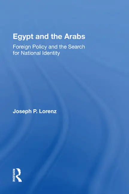 Egypt and the Arabs: Foreign Policy and the Search for National Identity by Joseph P Lorenz