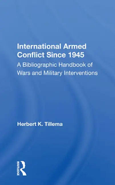 International Armed Conflict Since 1945: A Bibliographic Handbook of Wars and Military Interventions by Herbert K. Tillema