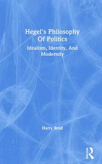 Hegel's Philosophy of Politics: Idealism, Identity, and Modernity by Harry Brod