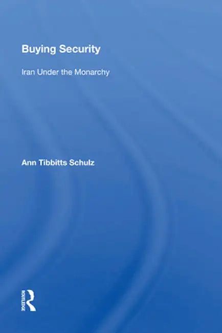 Buying Security: Iran Under the Monarchy by Ann Tibbitts Schulz